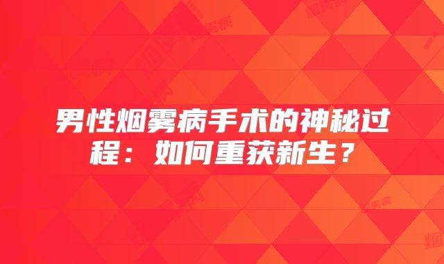男性烟雾病手术的神秘过程：如何重获新生？