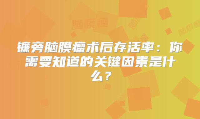 镰旁脑膜瘤术后存活率：你需要知道的关键因素是什么？