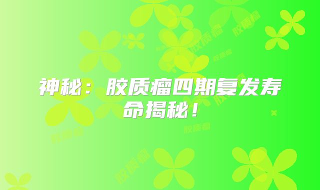神秘：胶质瘤四期复发寿命揭秘！