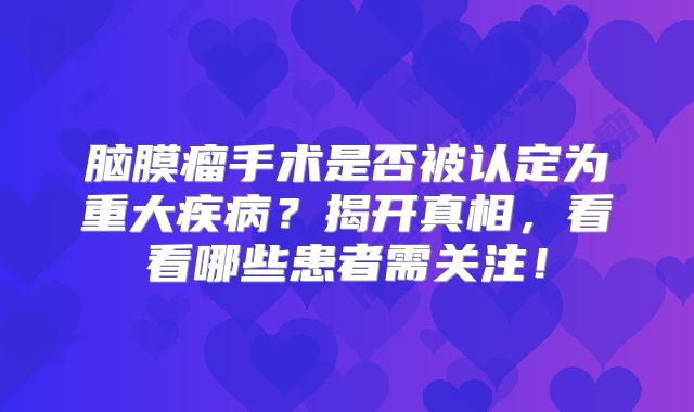 脑膜瘤手术是否被认定为重大疾病？揭开真相，看看哪些患者需关注！