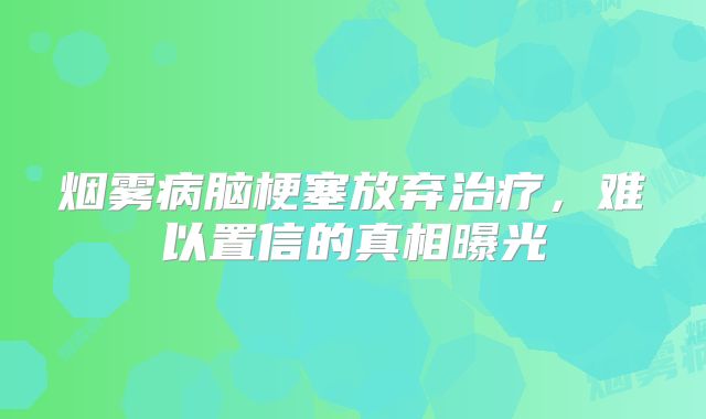 烟雾病脑梗塞放弃治疗，难以置信的真相曝光