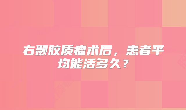 右颞胶质瘤术后，患者平均能活多久？