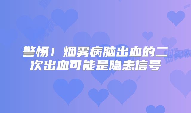 警惕！烟雾病脑出血的二次出血可能是隐患信号