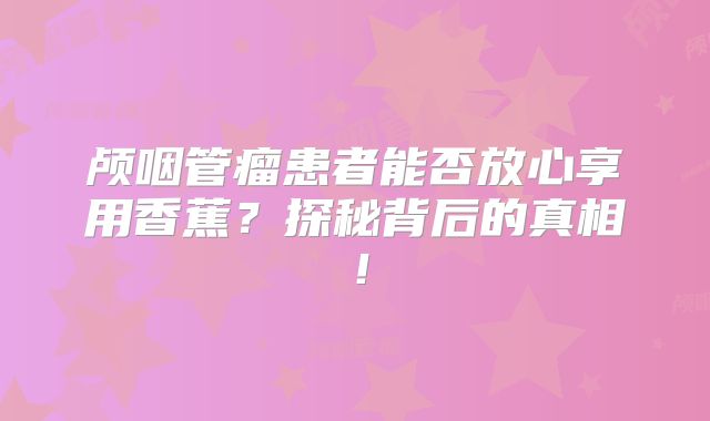 颅咽管瘤患者能否放心享用香蕉？探秘背后的真相！