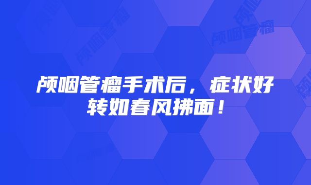 颅咽管瘤手术后，症状好转如春风拂面！