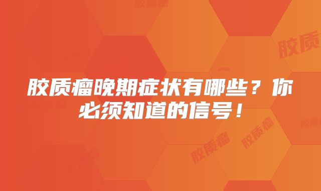 胶质瘤晚期症状有哪些？你必须知道的信号！