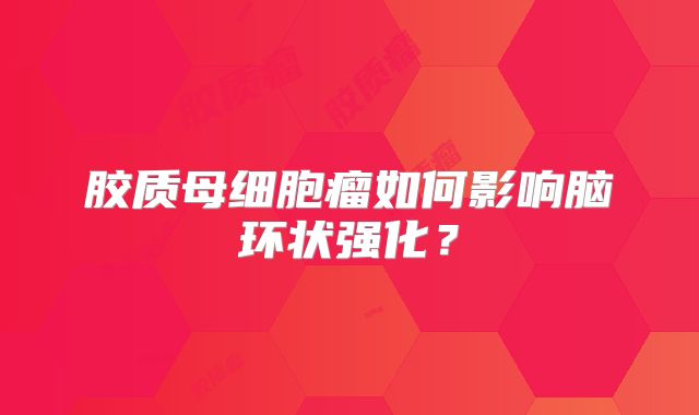 胶质母细胞瘤如何影响脑环状强化？
