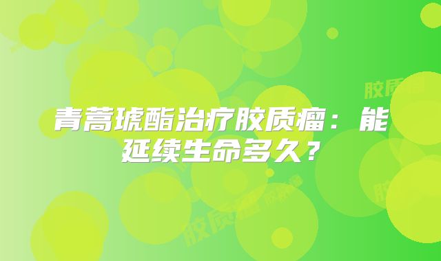 青蒿琥酯治疗胶质瘤：能延续生命多久？