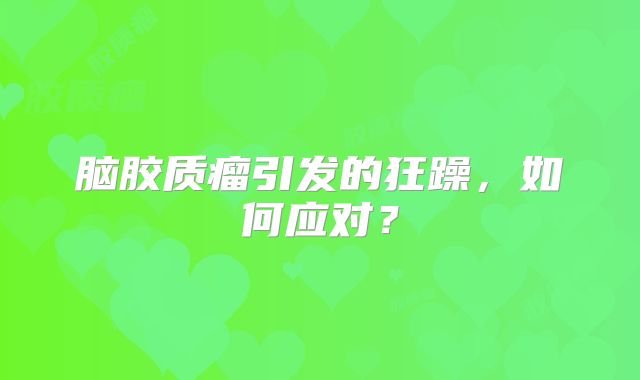 脑胶质瘤引发的狂躁，如何应对？