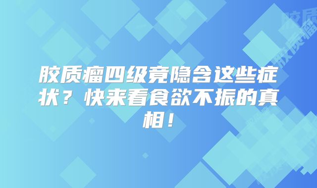 胶质瘤四级竟隐含这些症状？快来看食欲不振的真相！