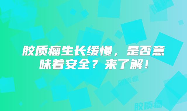 胶质瘤生长缓慢，是否意味着安全？来了解！
