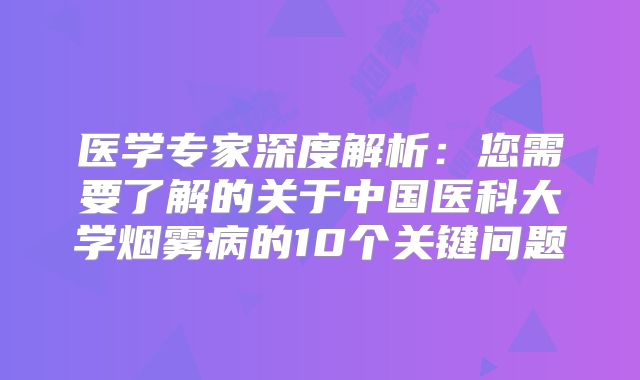医学专家深度解析：您需要了解的关于中国医科大学烟雾病的10个关键问题