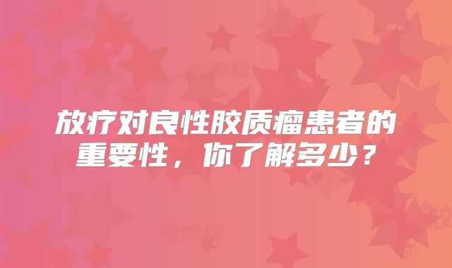 放疗对良性胶质瘤患者的重要性，你了解多少？