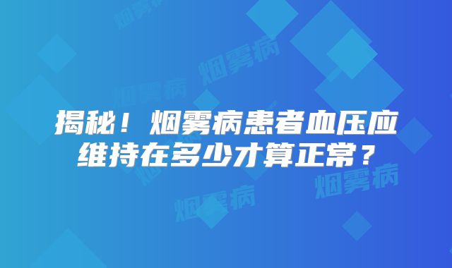 揭秘！烟雾病患者血压应维持在多少才算正常？