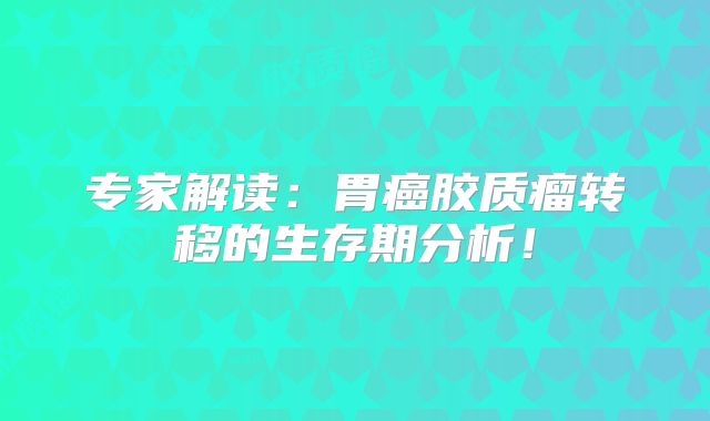 专家解读：胃癌胶质瘤转移的生存期分析！