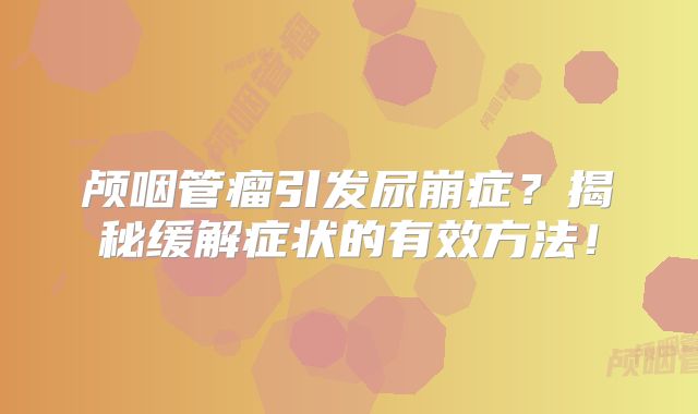 颅咽管瘤引发尿崩症？揭秘缓解症状的有效方法！