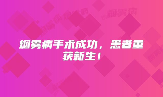 烟雾病手术成功，患者重获新生！