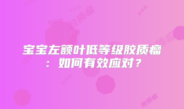 宝宝左额叶低等级胶质瘤：如何有效应对？
