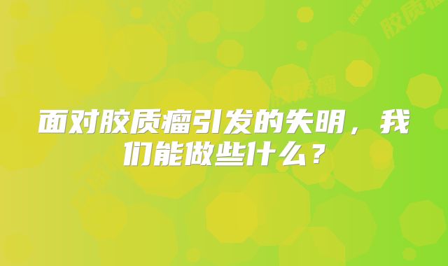 面对胶质瘤引发的失明，我们能做些什么？