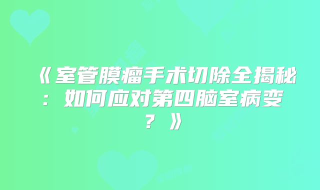 《室管膜瘤手术切除全揭秘：如何应对第四脑室病变？》