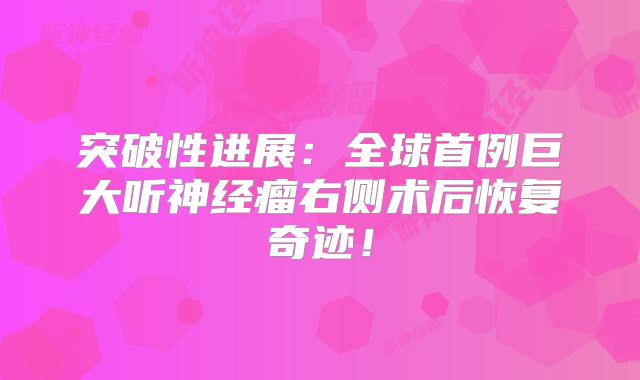 突破性进展：全球首例巨大听神经瘤右侧术后恢复奇迹！