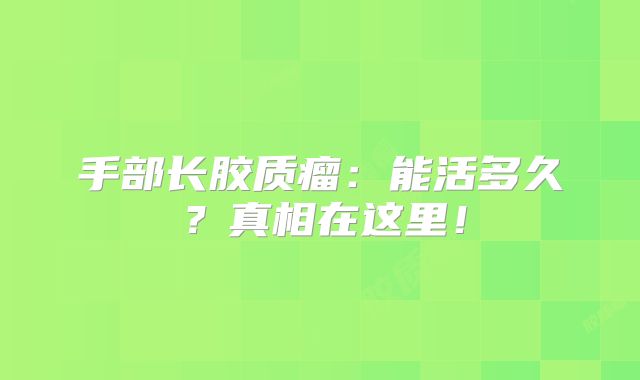 手部长胶质瘤：能活多久？真相在这里！