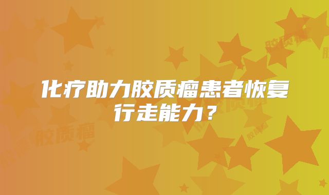 化疗助力胶质瘤患者恢复行走能力？