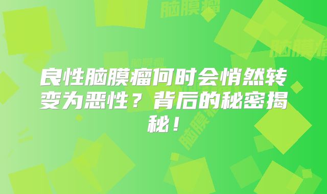 良性脑膜瘤何时会悄然转变为恶性？背后的秘密揭秘！