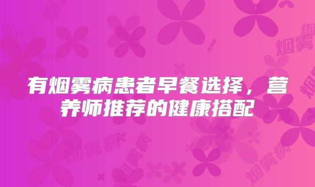 有烟雾病患者早餐选择，营养师推荐的健康搭配