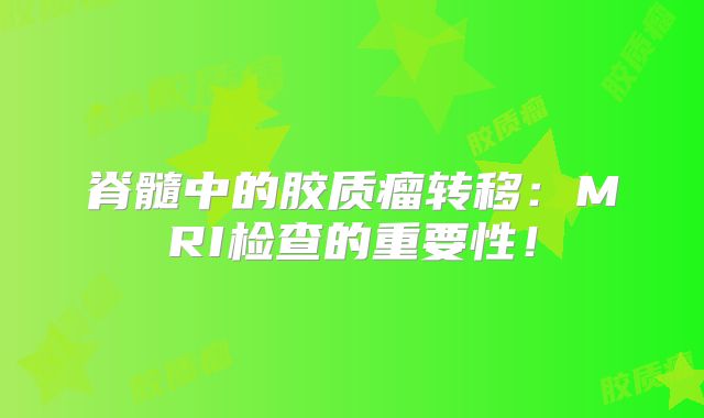 脊髓中的胶质瘤转移：MRI检查的重要性！