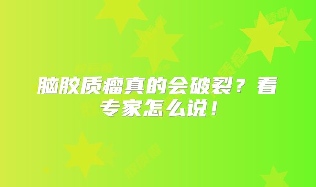 脑胶质瘤真的会破裂？看专家怎么说！