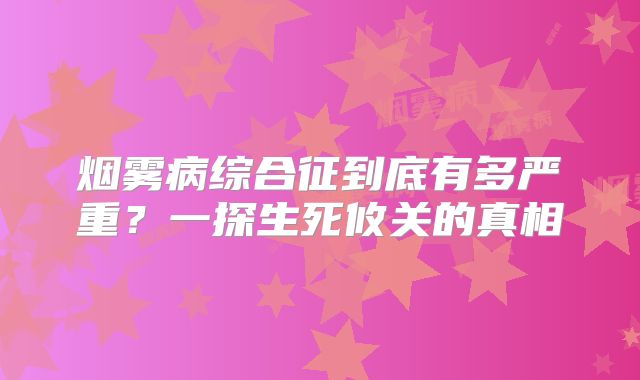 烟雾病综合征到底有多严重？一探生死攸关的真相