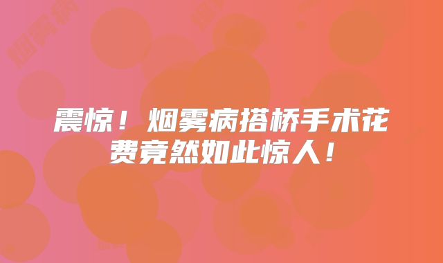 震惊！烟雾病搭桥手术花费竟然如此惊人！