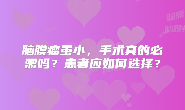 脑膜瘤虽小，手术真的必需吗？患者应如何选择？