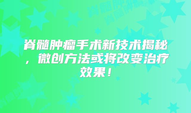 脊髓肿瘤手术新技术揭秘，微创方法或将改变治疗效果！