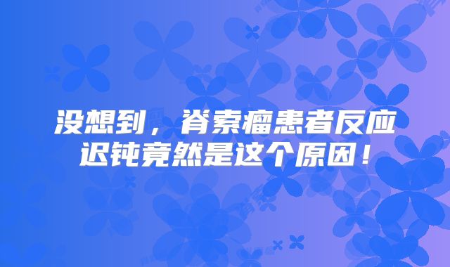 没想到，脊索瘤患者反应迟钝竟然是这个原因！