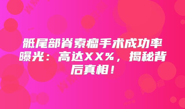 骶尾部脊索瘤手术成功率曝光：高达XX%，揭秘背后真相！