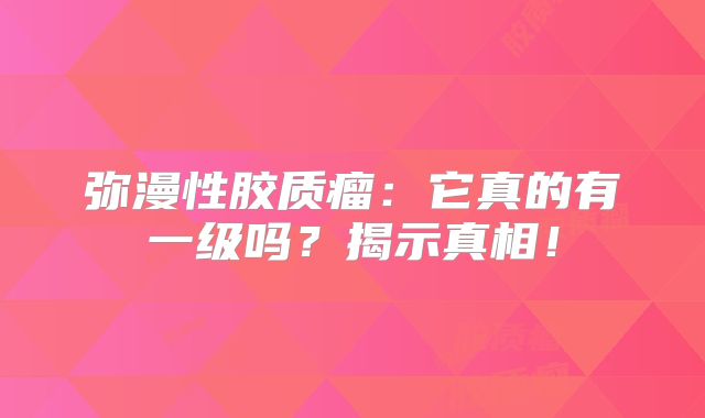弥漫性胶质瘤：它真的有一级吗？揭示真相！