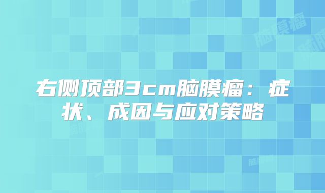 右侧顶部3cm脑膜瘤：症状、成因与应对策略