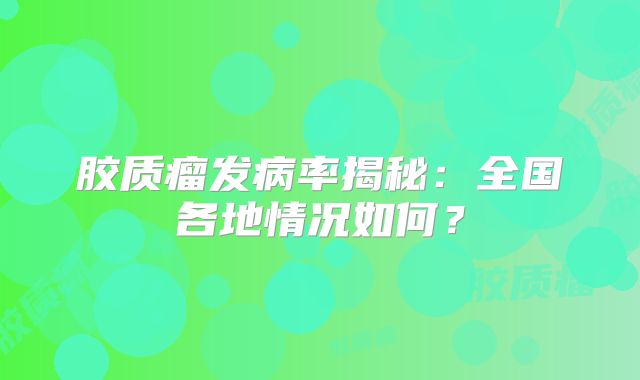胶质瘤发病率揭秘：全国各地情况如何？