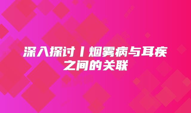 深入探讨丨烟雾病与耳疾之间的关联