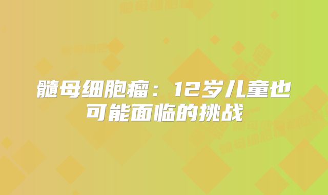 髓母细胞瘤：12岁儿童也可能面临的挑战