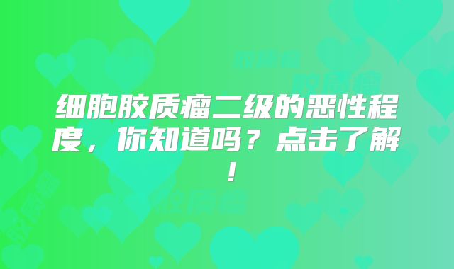 细胞胶质瘤二级的恶性程度，你知道吗？点击了解！