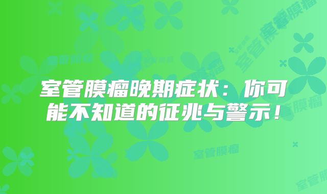室管膜瘤晚期症状：你可能不知道的征兆与警示！