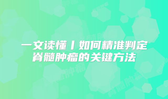一文读懂丨如何精准判定脊髓肿瘤的关键方法