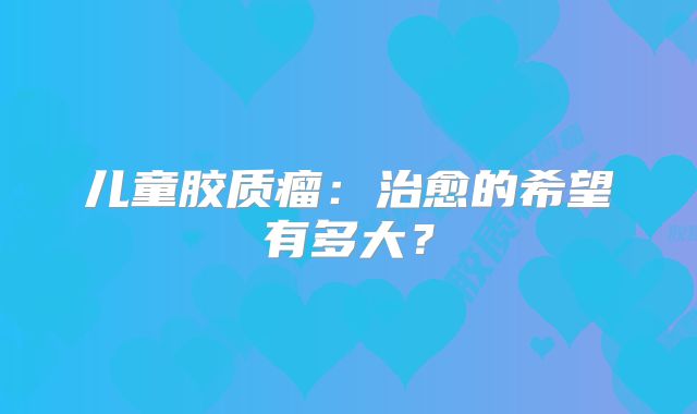 儿童胶质瘤：治愈的希望有多大？