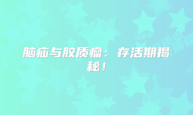 脑疝与胶质瘤：存活期揭秘！