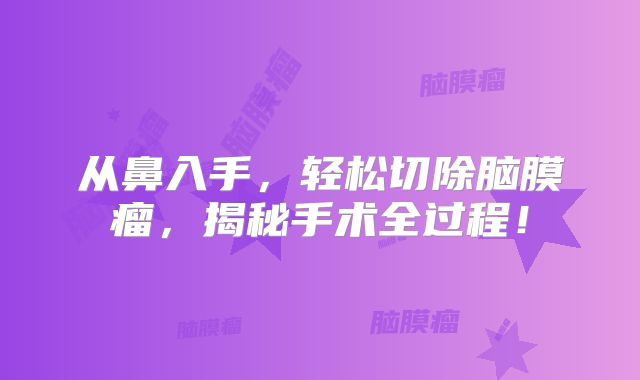从鼻入手，轻松切除脑膜瘤，揭秘手术全过程！