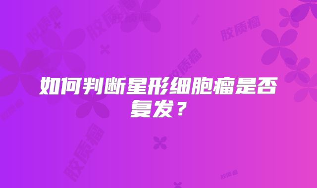 如何判断星形细胞瘤是否复发？