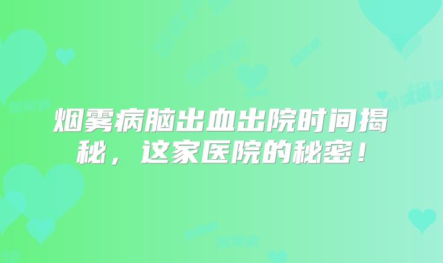 烟雾病脑出血出院时间揭秘，这家医院的秘密！